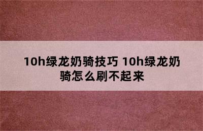 10h绿龙奶骑技巧 10h绿龙奶骑怎么刷不起来